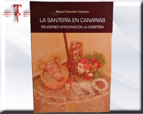 La Santería en Canarias  Peso: 200gr   tamaño : 21*15cm  paginas: 127 Resumen de LA SANTERIA EN CANARIAS: RELIGIONES AFRICANAS EN LA DIASPORA HAZAEL GONZALEZ GESTOSO