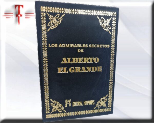 Los Admirables secretos de Alberto el Grande Contiene muchos tratados sobre la generación del hombre la influencia de los astros sobre el cuerpo humano y los animales